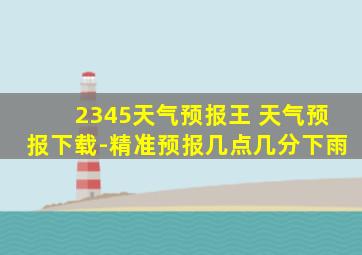 2345天气预报王 天气预报下载-精准预报几点几分下雨